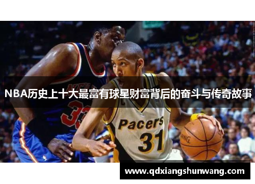 NBA历史上十大最富有球星财富背后的奋斗与传奇故事