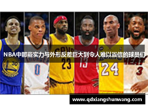 NBA中那些实力与外形反差巨大到令人难以置信的球员们